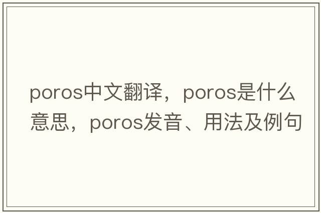 poros中文翻譯，poros是什么意思，poros發(fā)音、用法及例句