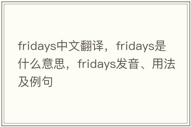 Fridays中文翻譯，Fridays是什么意思，Fridays發(fā)音、用法及例句