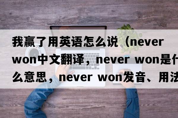 我贏(yíng)了用英語(yǔ)怎么說(shuō)（never won中文翻譯，never won是什么意思，never won發(fā)音、用法及例句）