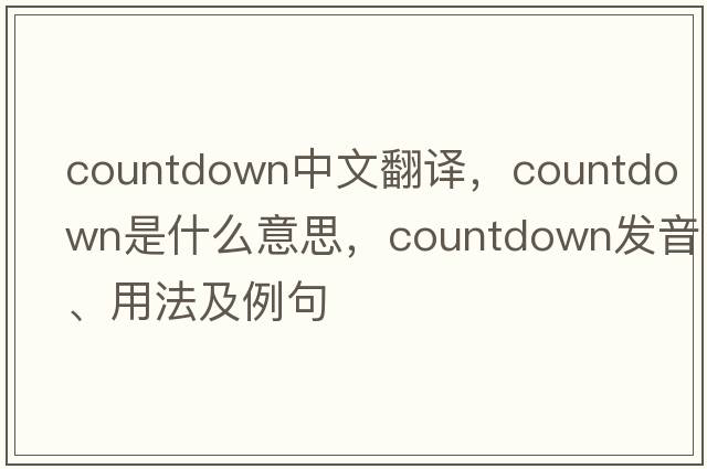 countdown中文翻譯，countdown是什么意思，countdown發(fā)音、用法及例句