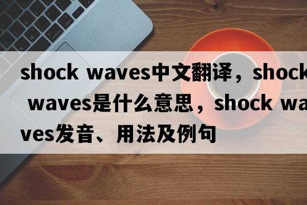 shock waves中文翻譯，shock waves是什么意思，shock waves發(fā)音、用法及例句