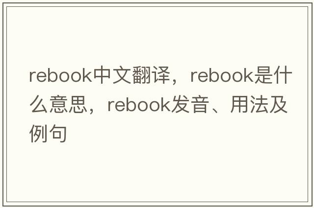 Rebook中文翻譯，Rebook是什么意思，Rebook發(fā)音、用法及例句