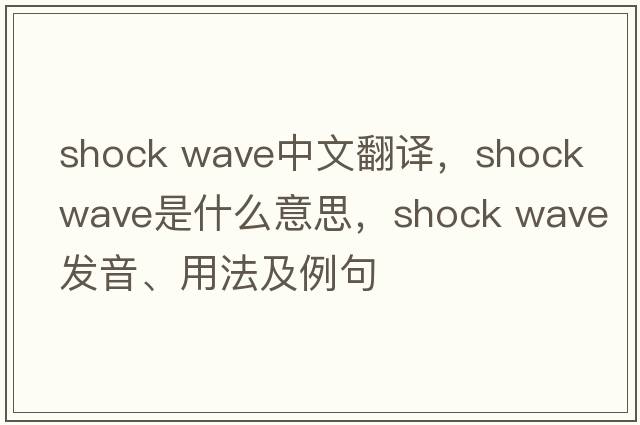 shock wave中文翻譯，shock wave是什么意思，shock wave發(fā)音、用法及例句