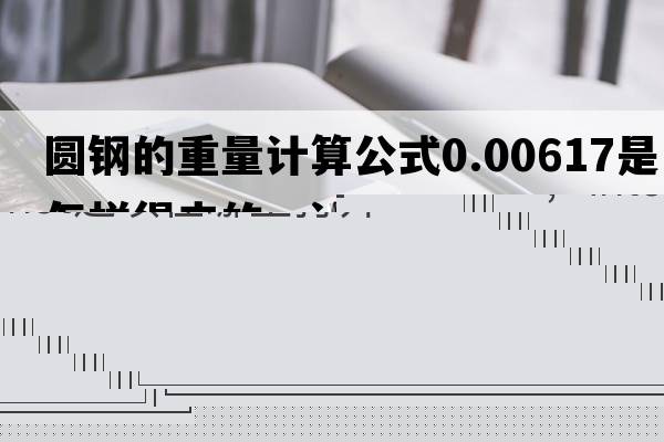 圓鋼的重量計算公式0.00617是怎樣得來(lái)的，計算圓鋼的公式里面的0.00617是怎么得出來(lái)的？