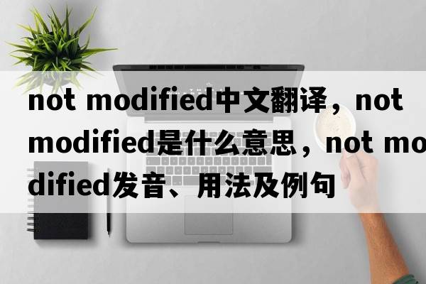not modified中文翻譯，not modified是什么意思，not modified發(fā)音、用法及例句