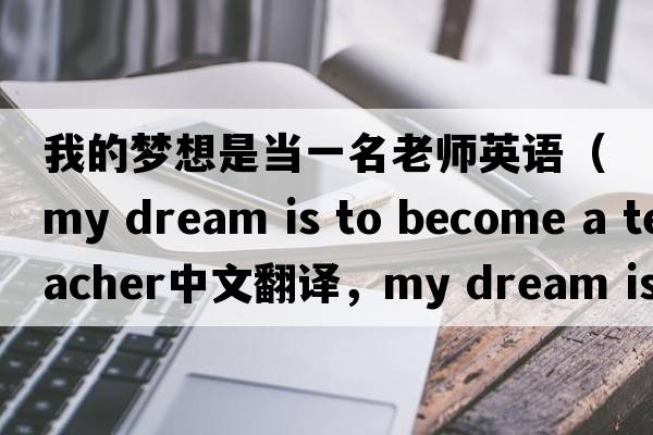 我的夢(mèng)想是當一名老師英語(yǔ)（my dream is to become a teacher中文翻譯，my dream is to become a teacher是什么意思，my dream is to