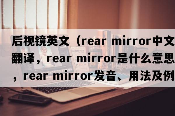 后視鏡英文（rear mirror中文翻譯，rear mirror是什么意思，rear mirror發(fā)音、用法及例句）