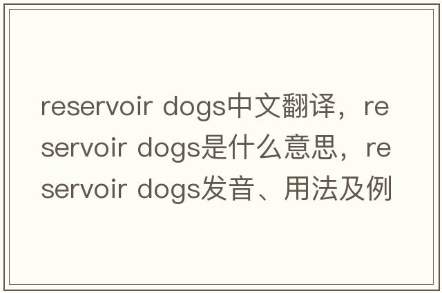 reservoir dogs中文翻譯，reservoir dogs是什么意思，reservoir dogs發(fā)音、用法及例句