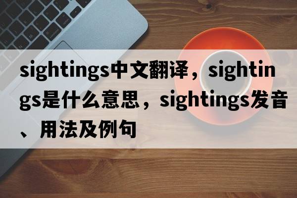 sightings中文翻譯，sightings是什么意思，sightings發(fā)音、用法及例句