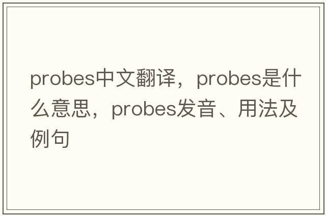 probes中文翻譯，probes是什么意思，probes發(fā)音、用法及例句