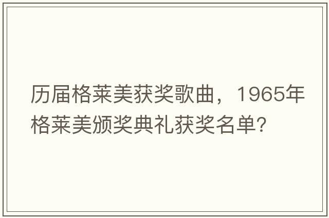 歷屆格萊美獲獎歌曲，1965年格萊美頒獎典禮獲獎名單？