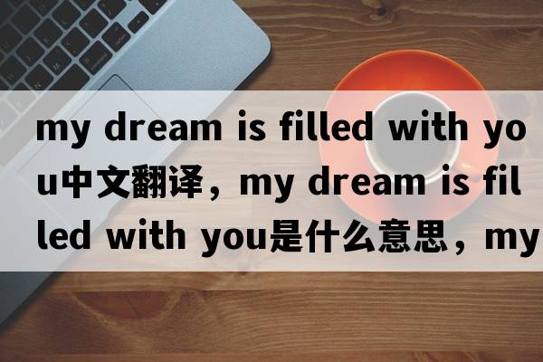 my dream is filled with you中文翻譯，my dream is filled with you是什么意思，my dream is filled with you發(fā)音、用法及例句