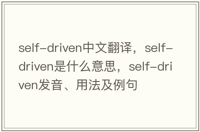 self-driven中文翻譯，self-driven是什么意思，self-driven發(fā)音、用法及例句