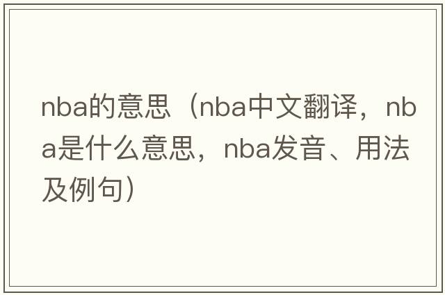 nba的意思（NBA中文翻譯，NBA是什么意思，NBA發(fā)音、用法及例句）