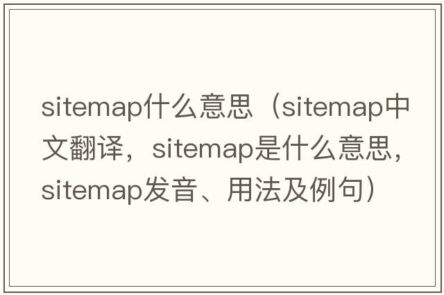 sitemap什么意思（sitemap中文翻譯，sitemap是什么意思，sitemap發(fā)音、用法及例句）