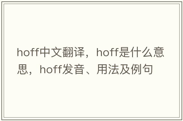 Hoff中文翻譯，Hoff是什么意思，Hoff發(fā)音、用法及例句