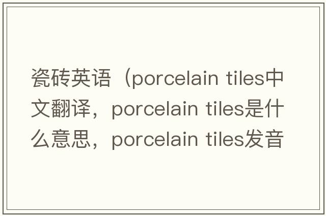 瓷磚英語(yǔ)（porcelain tiles中文翻譯，porcelain tiles是什么意思，porcelain tiles發(fā)音、用法及例句）