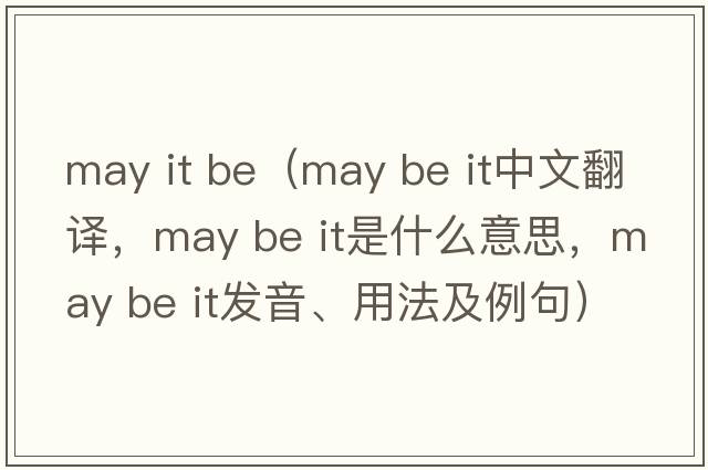 may it be（may be it中文翻譯，may be it是什么意思，may be it發(fā)音、用法及例句）