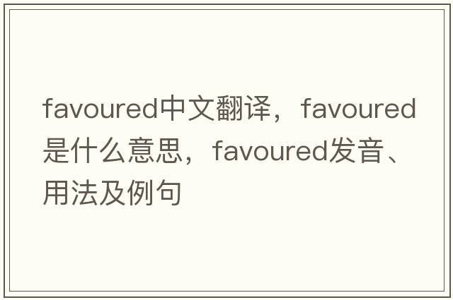 favoured中文翻譯，favoured是什么意思，favoured發(fā)音、用法及例句