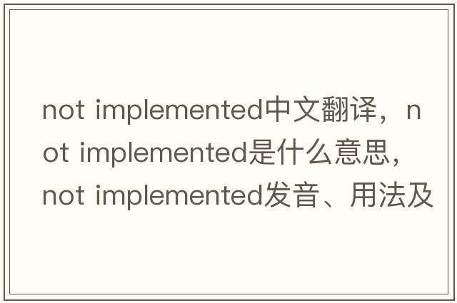 not implemented中文翻譯，not implemented是什么意思，not implemented發(fā)音、用法及例句