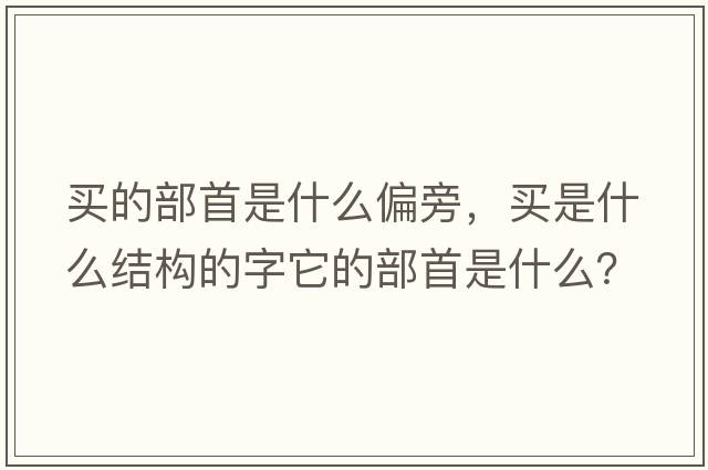 買(mǎi)的部首是什么偏旁，買(mǎi)是什么結構的字它的部首是什么？