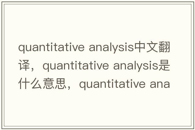 quantitative analysis中文翻譯，quantitative analysis是什么意思，quantitative analysis發(fā)音、用法及例句