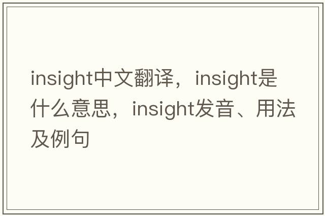 insight中文翻譯，insight是什么意思，insight發(fā)音、用法及例句