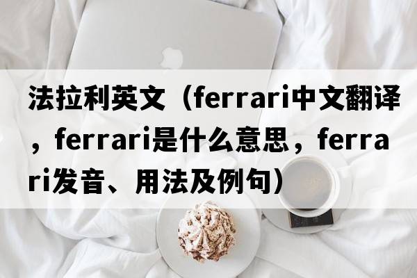 法拉利英文（Ferrari中文翻譯，Ferrari是什么意思，Ferrari發(fā)音、用法及例句）