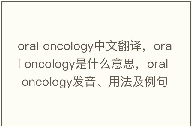 oral oncology中文翻譯，oral oncology是什么意思，oral oncology發(fā)音、用法及例句