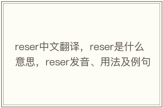 reser中文翻譯，reser是什么意思，reser發(fā)音、用法及例句