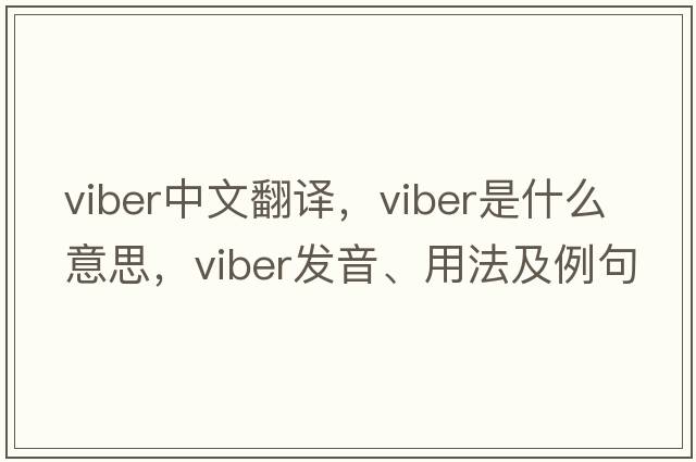 Viber中文翻譯，Viber是什么意思，Viber發(fā)音、用法及例句