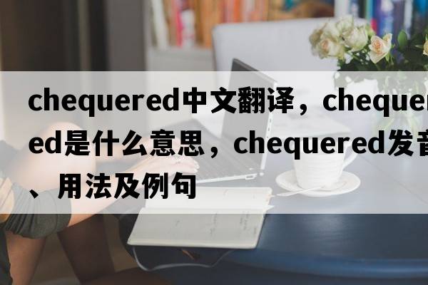 chequered中文翻譯，chequered是什么意思，chequered發(fā)音、用法及例句
