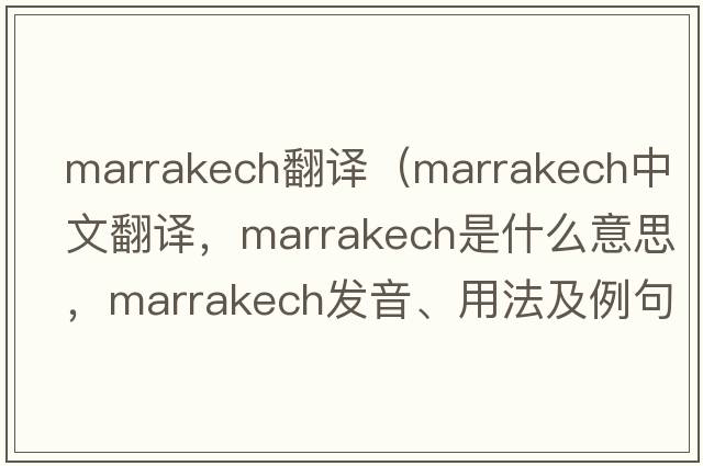 marrakech翻譯（Marrakech中文翻譯，Marrakech是什么意思，Marrakech發(fā)音、用法及例句）