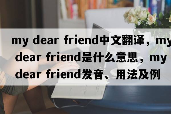 my dear friend中文翻譯，my dear friend是什么意思，my dear friend發(fā)音、用法及例句