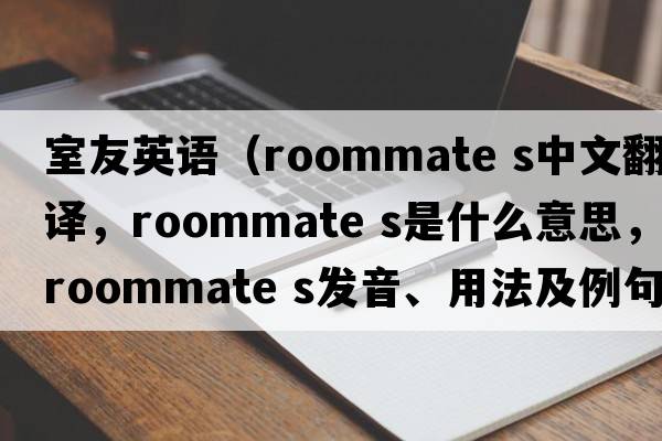 室友英語(yǔ)（roommate s中文翻譯，roommate s是什么意思，roommate s發(fā)音、用法及例句）