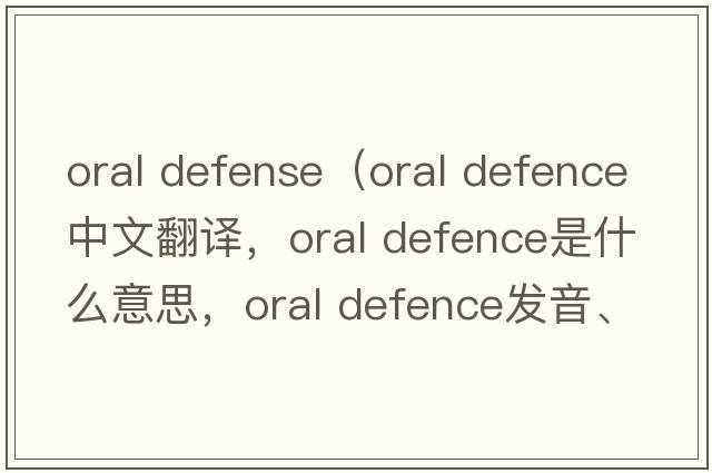 oral defense（oral defence中文翻譯，oral defence是什么意思，oral defence發(fā)音、用法及例句）