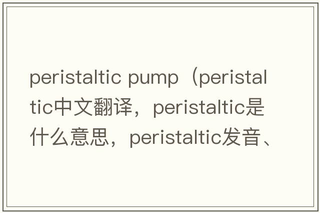 peristaltic pump（peristaltic中文翻譯，peristaltic是什么意思，peristaltic發(fā)音、用法及例句）