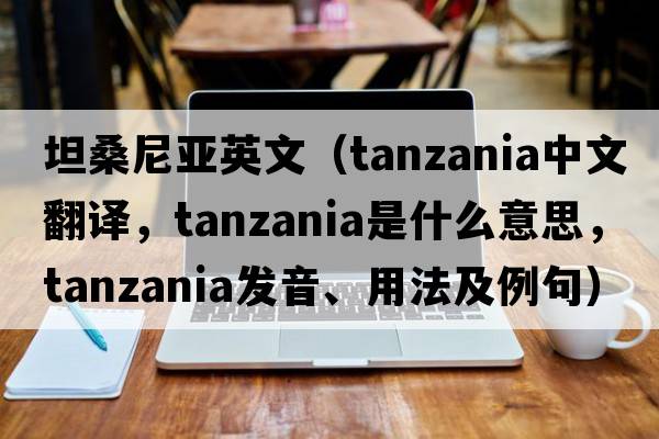 坦桑尼亞英文（Tanzania中文翻譯，Tanzania是什么意思，Tanzania發(fā)音、用法及例句）