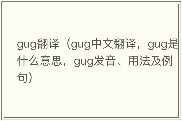 gug翻譯（gug中文翻譯，gug是什么意思，gug發(fā)音、用法及例句）