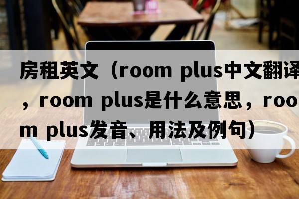 房租英文（room plus中文翻譯，room plus是什么意思，room plus發(fā)音、用法及例句）