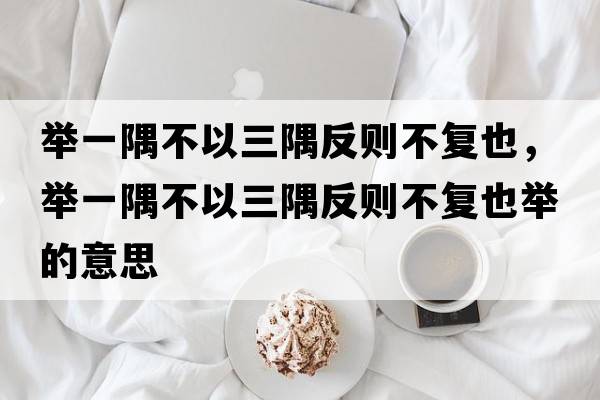 舉一隅不以三隅反則不復也，舉一隅不以三隅反則不復也舉的意思