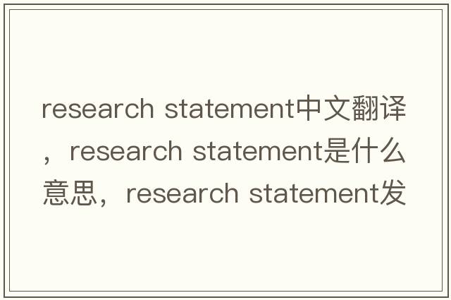 research statement中文翻譯，research statement是什么意思，research statement發(fā)音、用法及例句