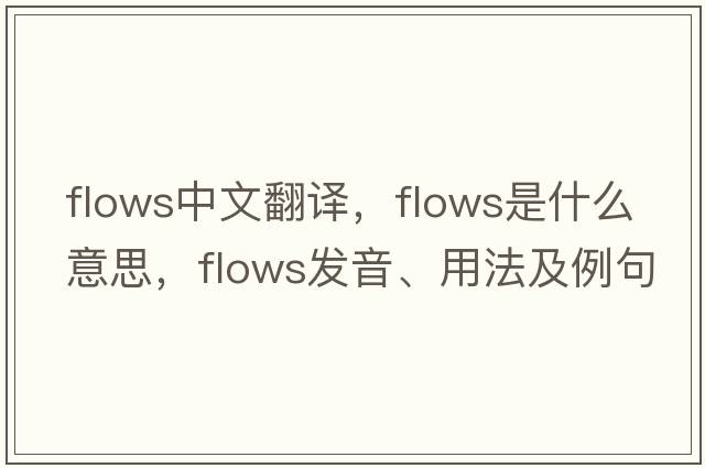 flows中文翻譯，flows是什么意思，flows發(fā)音、用法及例句