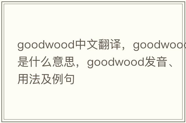 Goodwood中文翻譯，Goodwood是什么意思，Goodwood發(fā)音、用法及例句