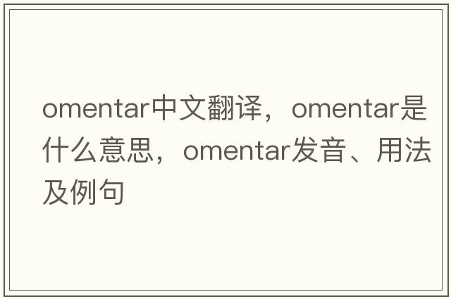 omentar中文翻譯，omentar是什么意思，omentar發(fā)音、用法及例句