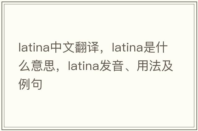 Latina中文翻譯，Latina是什么意思，Latina發(fā)音、用法及例句