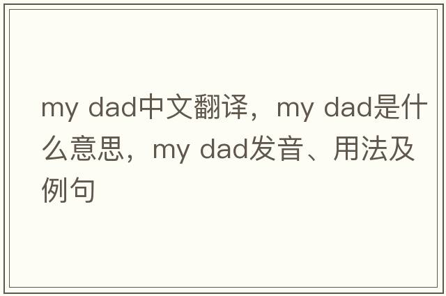 my dad中文翻譯，my dad是什么意思，my dad發(fā)音、用法及例句