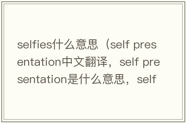 selfies什么意思（self presentation中文翻譯，self presentation是什么意思，self presentation發(fā)音、用法及例句）