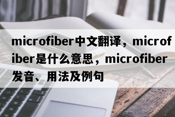 microfiber中文翻譯，microfiber是什么意思，microfiber發(fā)音、用法及例句