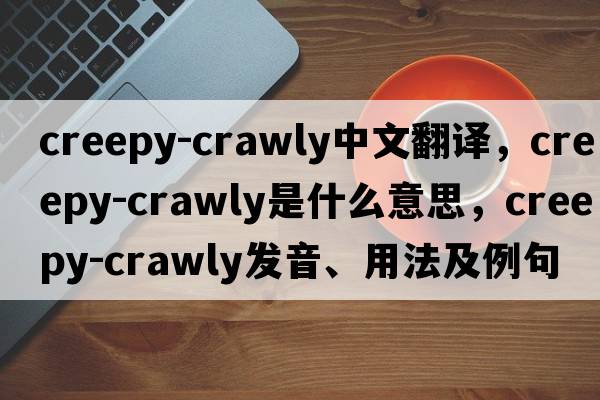 creepy-crawly中文翻譯，creepy-crawly是什么意思，creepy-crawly發(fā)音、用法及例句